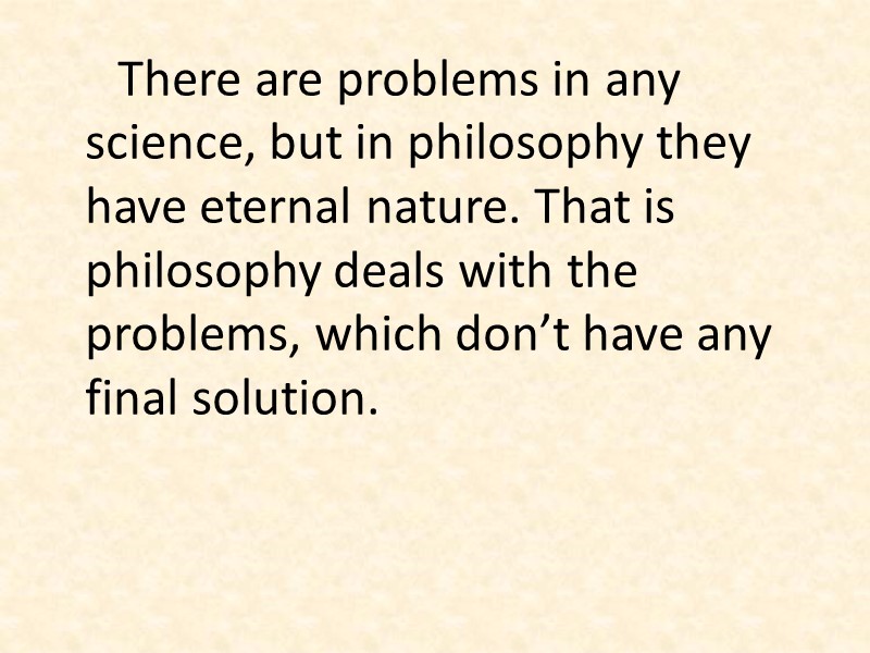 There are problems in any science, but in philosophy they have eternal nature. That